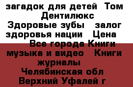 1400 загадок для детей. Том 2  «Дентилюкс». Здоровые зубы — залог здоровья нации › Цена ­ 424 - Все города Книги, музыка и видео » Книги, журналы   . Челябинская обл.,Верхний Уфалей г.